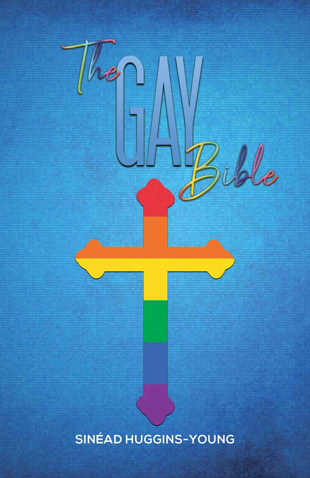 The Gay Bible by Sinead Huggins-Young features a unique cover where a rainbow Christian cross sits on a blue background.